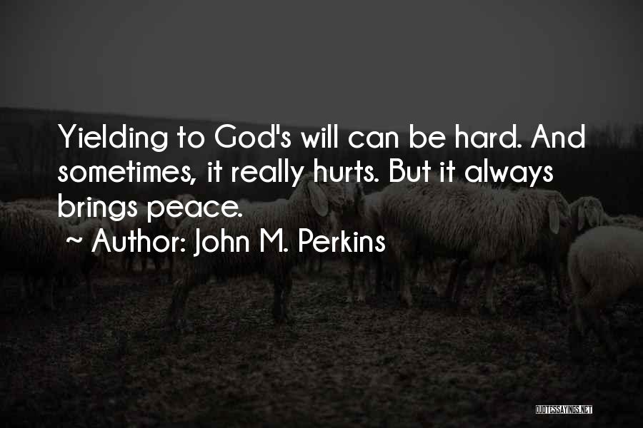 John M. Perkins Quotes: Yielding To God's Will Can Be Hard. And Sometimes, It Really Hurts. But It Always Brings Peace.