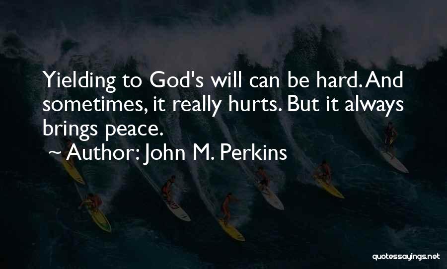 John M. Perkins Quotes: Yielding To God's Will Can Be Hard. And Sometimes, It Really Hurts. But It Always Brings Peace.