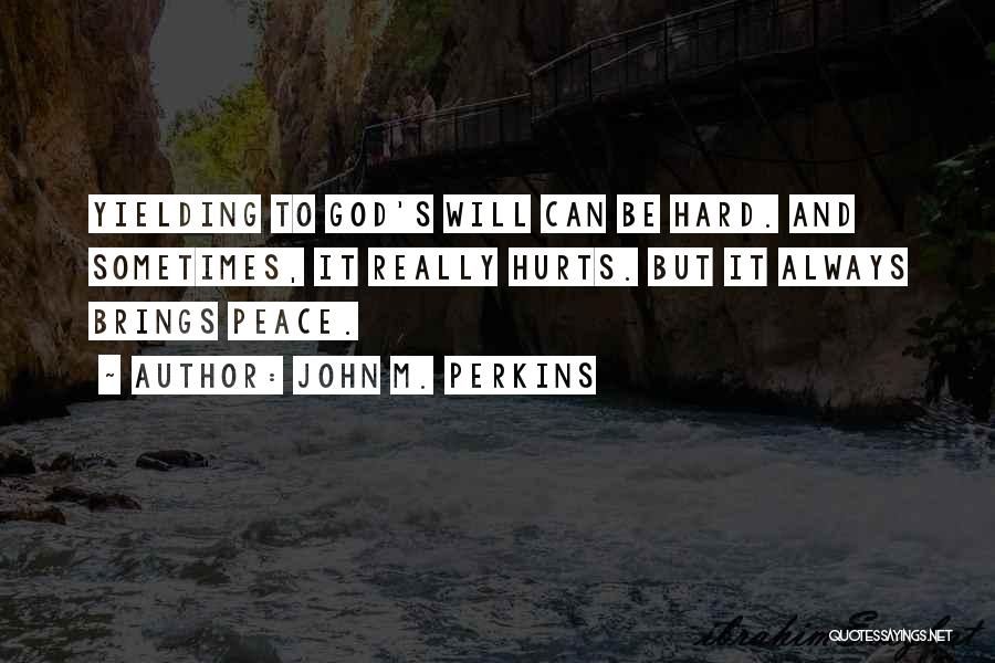 John M. Perkins Quotes: Yielding To God's Will Can Be Hard. And Sometimes, It Really Hurts. But It Always Brings Peace.