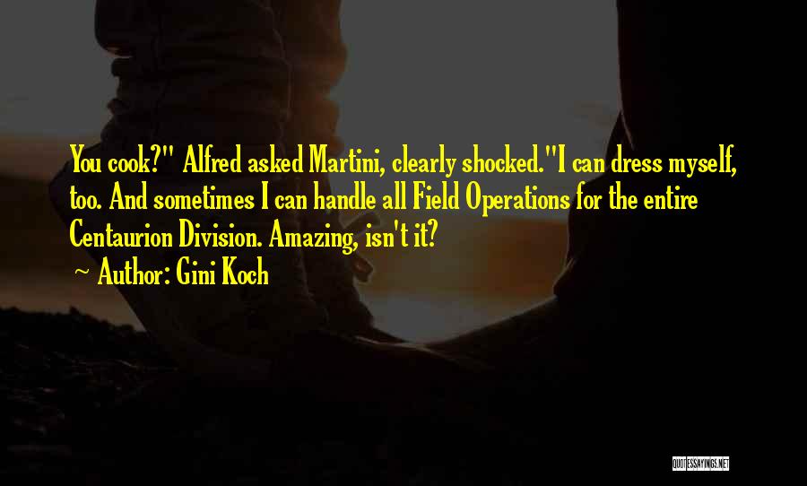 Gini Koch Quotes: You Cook? Alfred Asked Martini, Clearly Shocked.i Can Dress Myself, Too. And Sometimes I Can Handle All Field Operations For