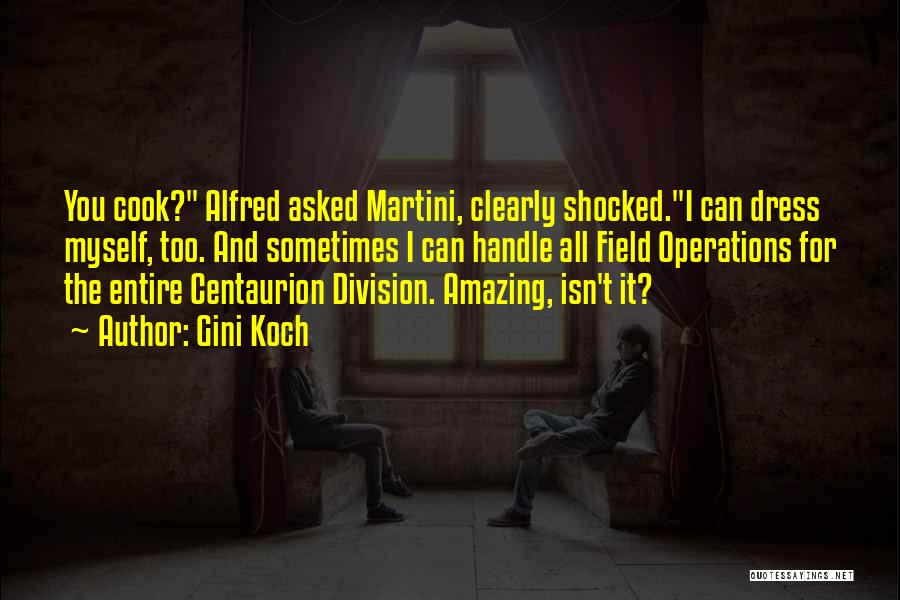 Gini Koch Quotes: You Cook? Alfred Asked Martini, Clearly Shocked.i Can Dress Myself, Too. And Sometimes I Can Handle All Field Operations For