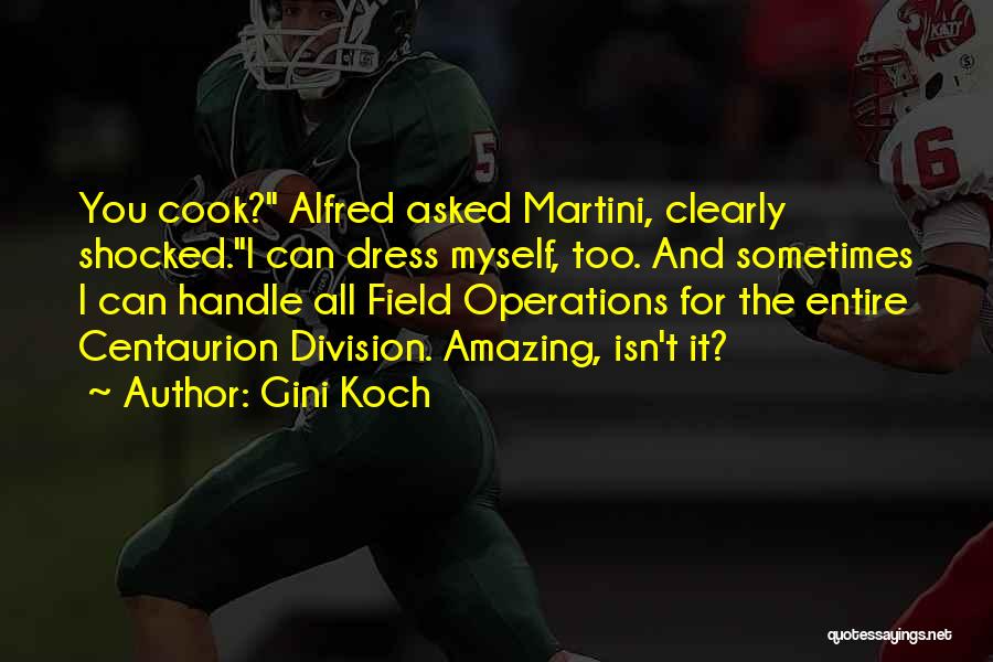 Gini Koch Quotes: You Cook? Alfred Asked Martini, Clearly Shocked.i Can Dress Myself, Too. And Sometimes I Can Handle All Field Operations For