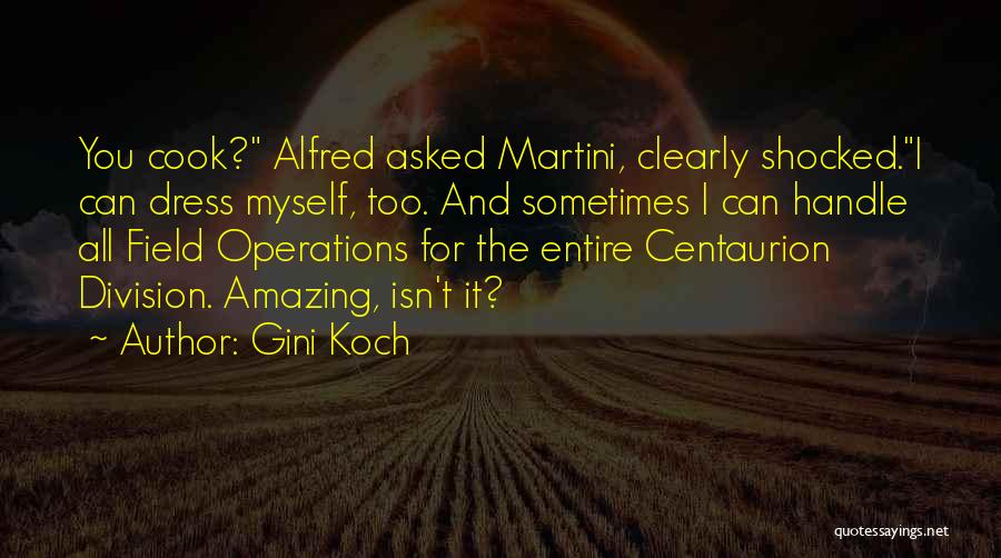 Gini Koch Quotes: You Cook? Alfred Asked Martini, Clearly Shocked.i Can Dress Myself, Too. And Sometimes I Can Handle All Field Operations For