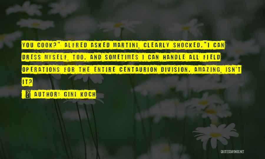 Gini Koch Quotes: You Cook? Alfred Asked Martini, Clearly Shocked.i Can Dress Myself, Too. And Sometimes I Can Handle All Field Operations For