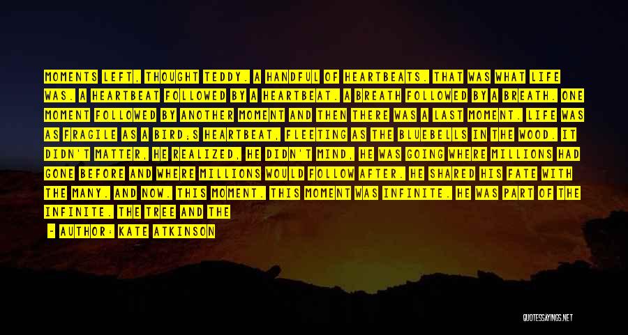 Kate Atkinson Quotes: Moments Left, Thought Teddy. A Handful Of Heartbeats. That Was What Life Was. A Heartbeat Followed By A Heartbeat. A