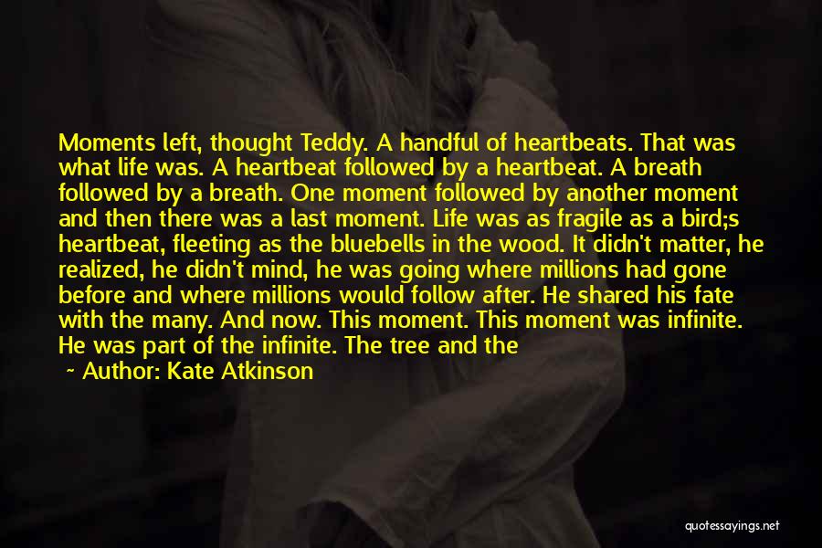 Kate Atkinson Quotes: Moments Left, Thought Teddy. A Handful Of Heartbeats. That Was What Life Was. A Heartbeat Followed By A Heartbeat. A