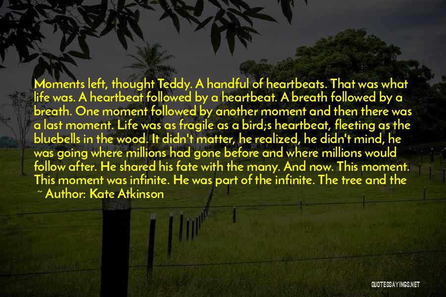 Kate Atkinson Quotes: Moments Left, Thought Teddy. A Handful Of Heartbeats. That Was What Life Was. A Heartbeat Followed By A Heartbeat. A