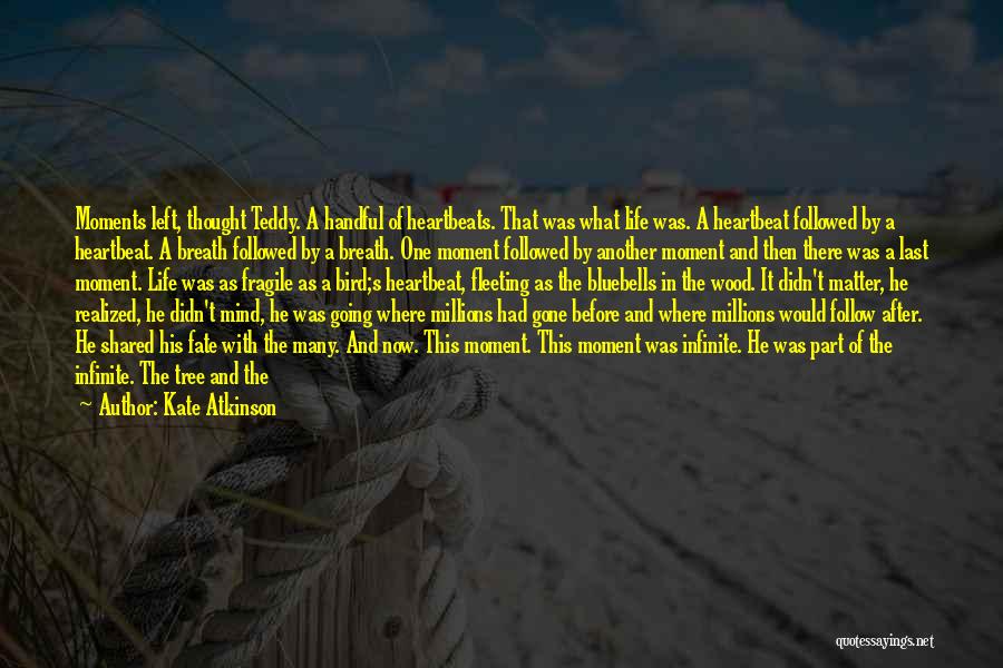 Kate Atkinson Quotes: Moments Left, Thought Teddy. A Handful Of Heartbeats. That Was What Life Was. A Heartbeat Followed By A Heartbeat. A