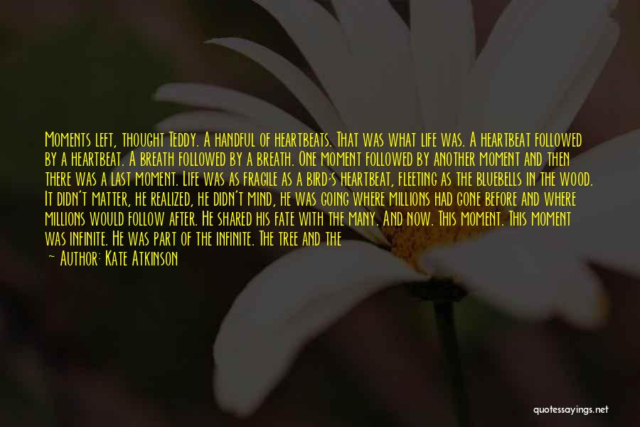 Kate Atkinson Quotes: Moments Left, Thought Teddy. A Handful Of Heartbeats. That Was What Life Was. A Heartbeat Followed By A Heartbeat. A