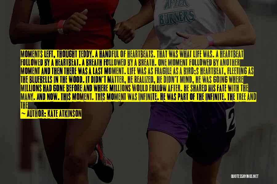 Kate Atkinson Quotes: Moments Left, Thought Teddy. A Handful Of Heartbeats. That Was What Life Was. A Heartbeat Followed By A Heartbeat. A
