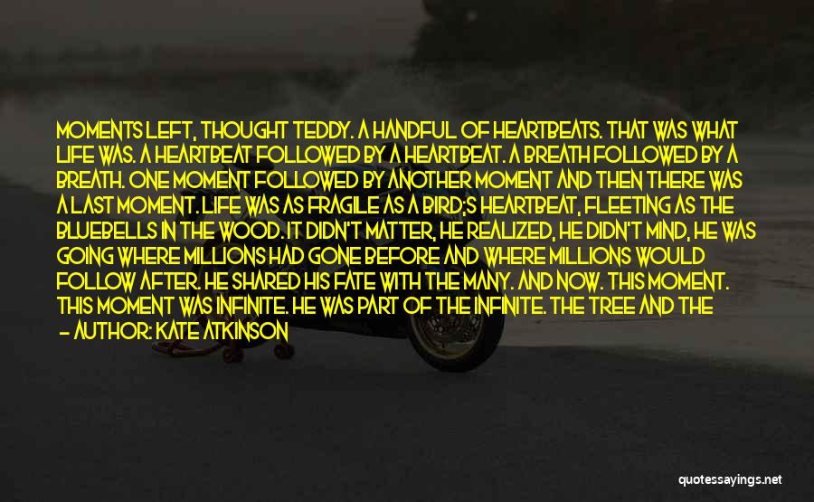 Kate Atkinson Quotes: Moments Left, Thought Teddy. A Handful Of Heartbeats. That Was What Life Was. A Heartbeat Followed By A Heartbeat. A