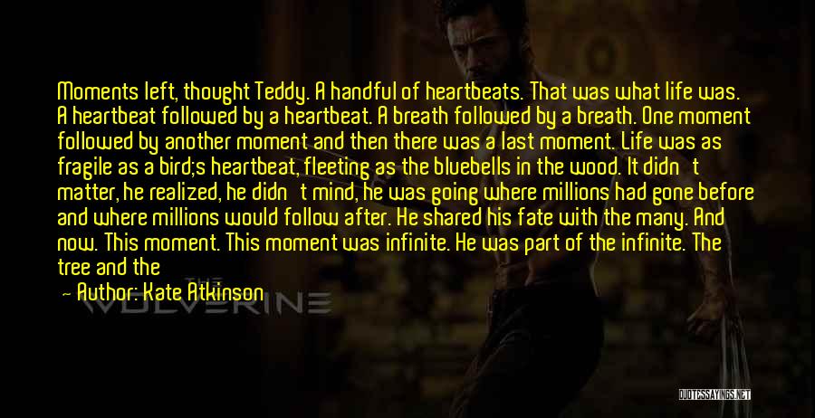 Kate Atkinson Quotes: Moments Left, Thought Teddy. A Handful Of Heartbeats. That Was What Life Was. A Heartbeat Followed By A Heartbeat. A