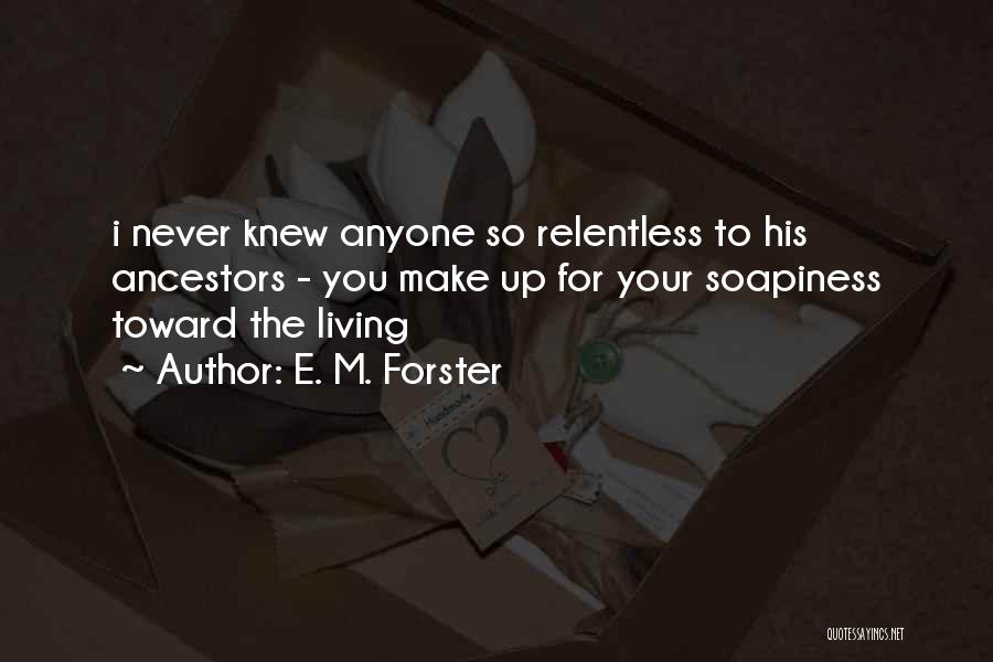 E. M. Forster Quotes: I Never Knew Anyone So Relentless To His Ancestors - You Make Up For Your Soapiness Toward The Living
