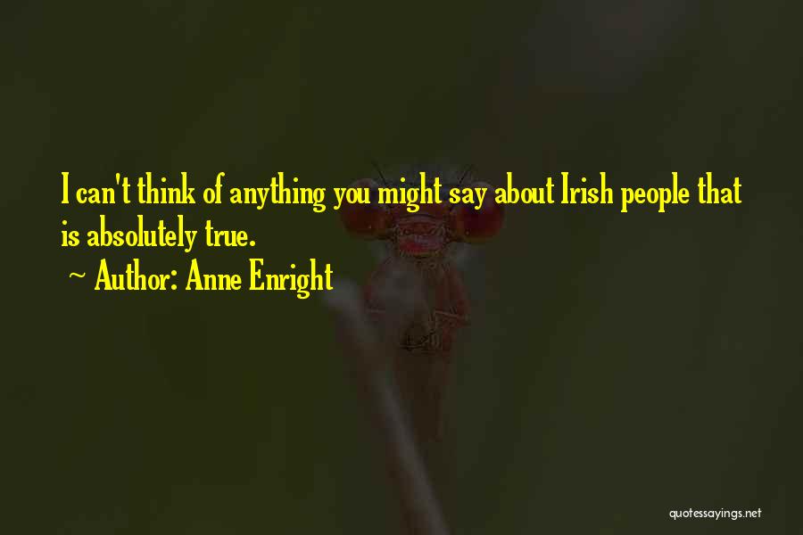 Anne Enright Quotes: I Can't Think Of Anything You Might Say About Irish People That Is Absolutely True.