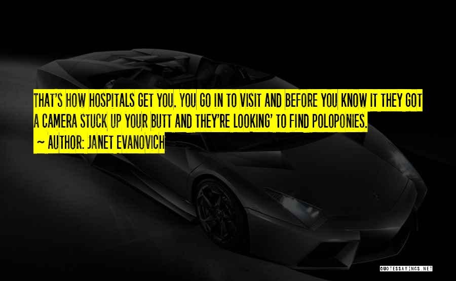 Janet Evanovich Quotes: That's How Hospitals Get You. You Go In To Visit And Before You Know It They Got A Camera Stuck