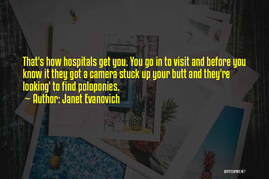 Janet Evanovich Quotes: That's How Hospitals Get You. You Go In To Visit And Before You Know It They Got A Camera Stuck