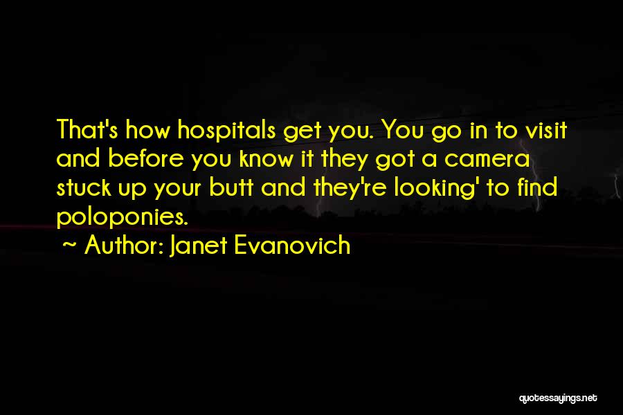 Janet Evanovich Quotes: That's How Hospitals Get You. You Go In To Visit And Before You Know It They Got A Camera Stuck