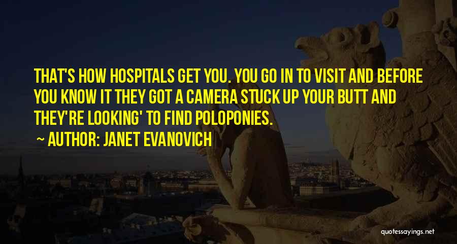 Janet Evanovich Quotes: That's How Hospitals Get You. You Go In To Visit And Before You Know It They Got A Camera Stuck
