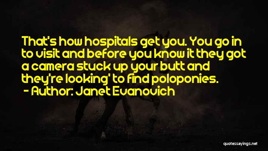 Janet Evanovich Quotes: That's How Hospitals Get You. You Go In To Visit And Before You Know It They Got A Camera Stuck