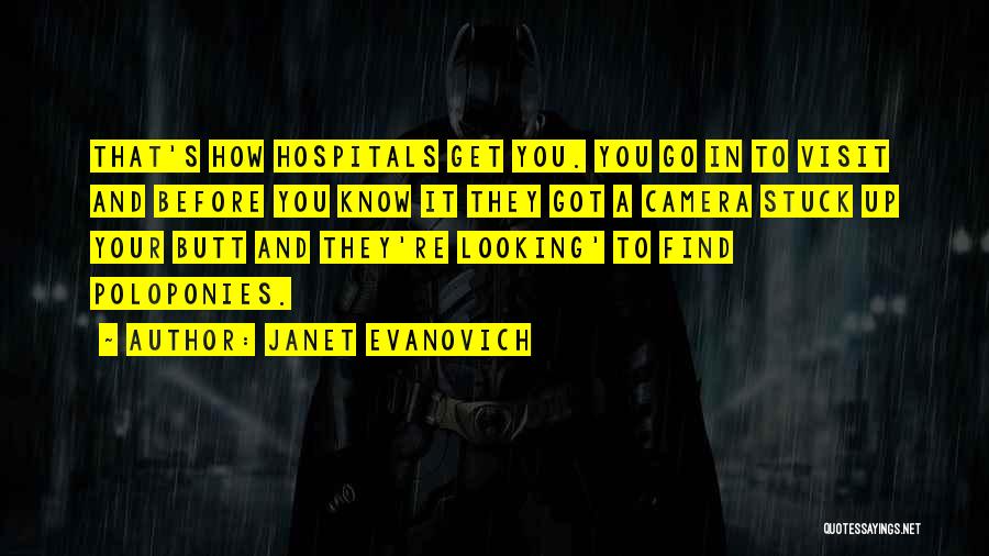 Janet Evanovich Quotes: That's How Hospitals Get You. You Go In To Visit And Before You Know It They Got A Camera Stuck
