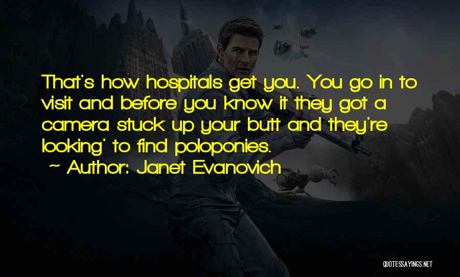 Janet Evanovich Quotes: That's How Hospitals Get You. You Go In To Visit And Before You Know It They Got A Camera Stuck