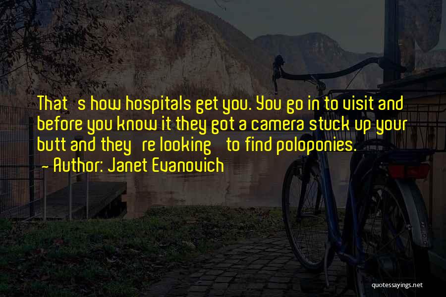 Janet Evanovich Quotes: That's How Hospitals Get You. You Go In To Visit And Before You Know It They Got A Camera Stuck