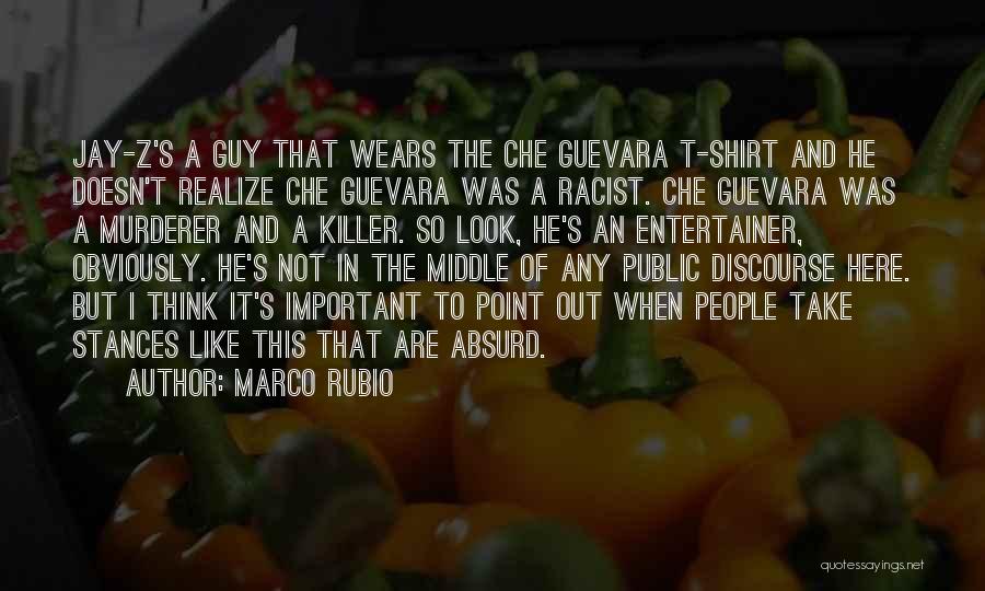 Marco Rubio Quotes: Jay-z's A Guy That Wears The Che Guevara T-shirt And He Doesn't Realize Che Guevara Was A Racist. Che Guevara