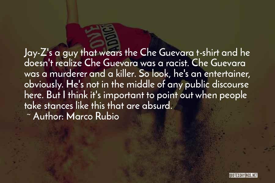 Marco Rubio Quotes: Jay-z's A Guy That Wears The Che Guevara T-shirt And He Doesn't Realize Che Guevara Was A Racist. Che Guevara