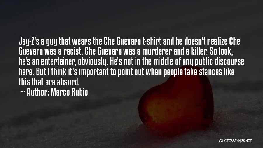 Marco Rubio Quotes: Jay-z's A Guy That Wears The Che Guevara T-shirt And He Doesn't Realize Che Guevara Was A Racist. Che Guevara