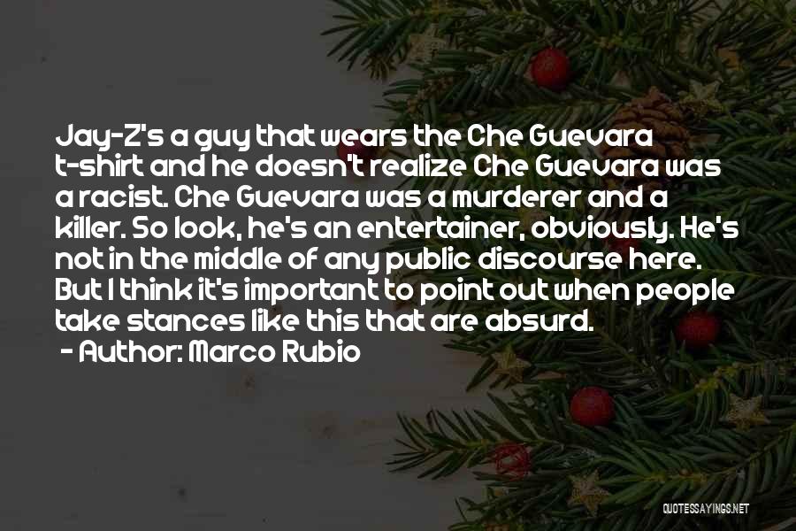 Marco Rubio Quotes: Jay-z's A Guy That Wears The Che Guevara T-shirt And He Doesn't Realize Che Guevara Was A Racist. Che Guevara