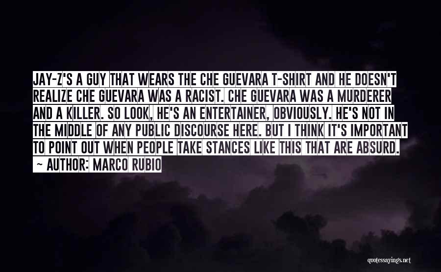 Marco Rubio Quotes: Jay-z's A Guy That Wears The Che Guevara T-shirt And He Doesn't Realize Che Guevara Was A Racist. Che Guevara