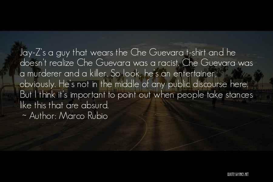 Marco Rubio Quotes: Jay-z's A Guy That Wears The Che Guevara T-shirt And He Doesn't Realize Che Guevara Was A Racist. Che Guevara