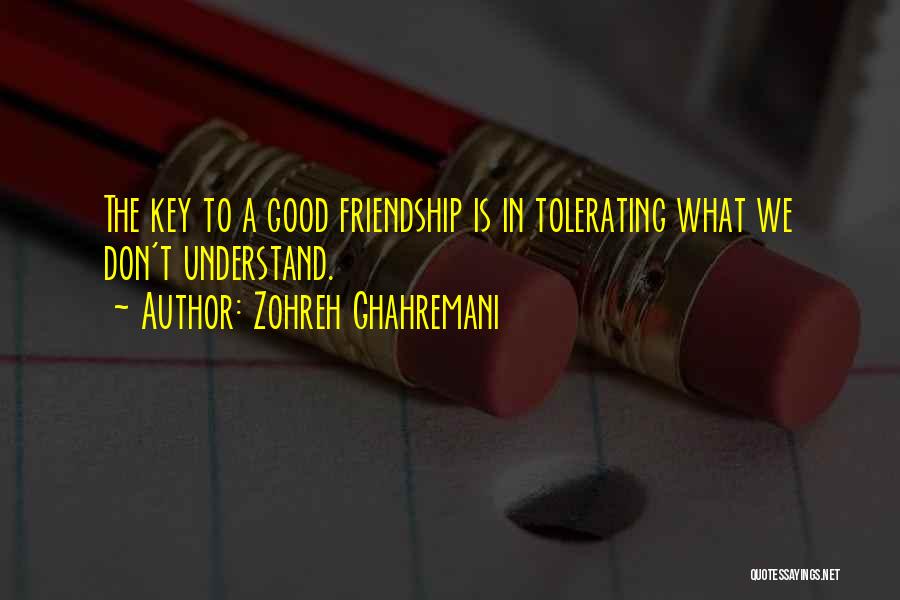 Zohreh Ghahremani Quotes: The Key To A Good Friendship Is In Tolerating What We Don't Understand.