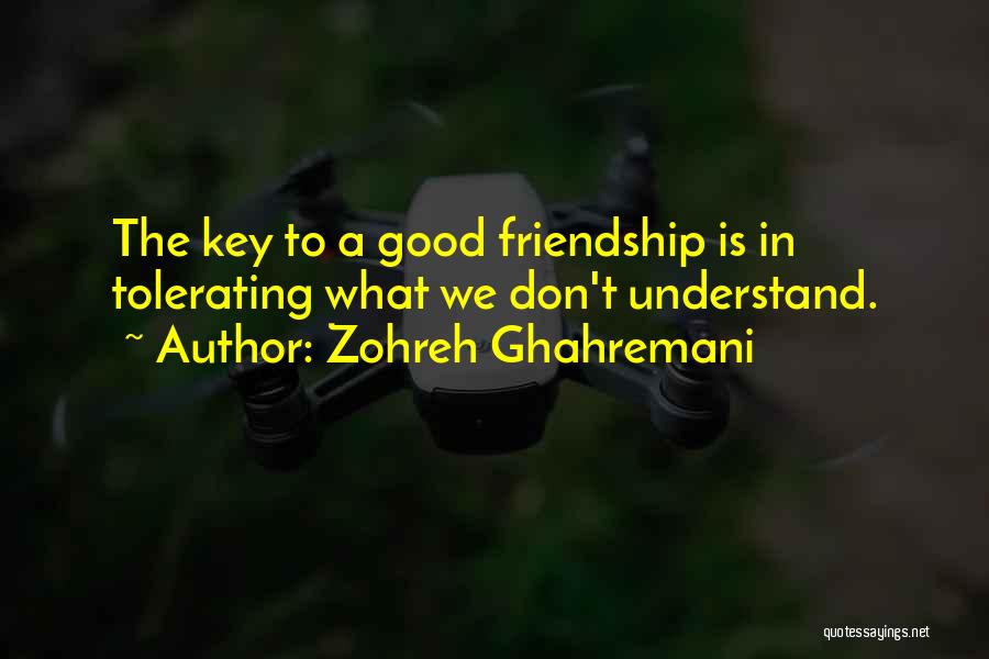 Zohreh Ghahremani Quotes: The Key To A Good Friendship Is In Tolerating What We Don't Understand.