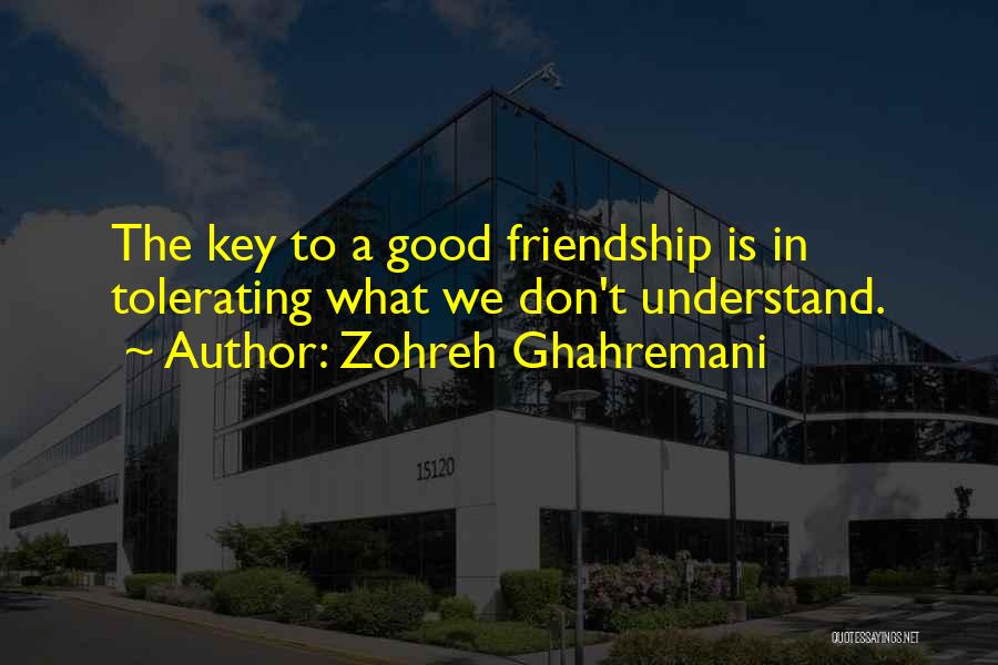 Zohreh Ghahremani Quotes: The Key To A Good Friendship Is In Tolerating What We Don't Understand.