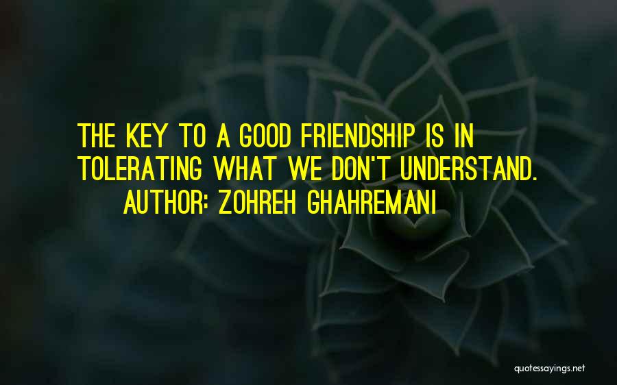 Zohreh Ghahremani Quotes: The Key To A Good Friendship Is In Tolerating What We Don't Understand.