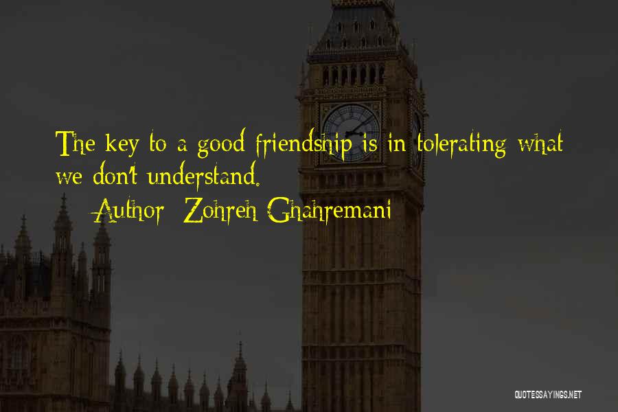 Zohreh Ghahremani Quotes: The Key To A Good Friendship Is In Tolerating What We Don't Understand.