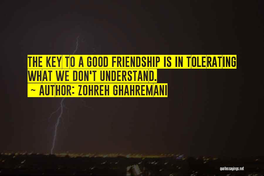 Zohreh Ghahremani Quotes: The Key To A Good Friendship Is In Tolerating What We Don't Understand.