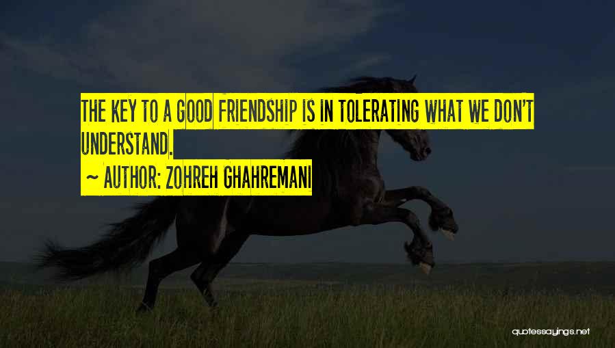 Zohreh Ghahremani Quotes: The Key To A Good Friendship Is In Tolerating What We Don't Understand.