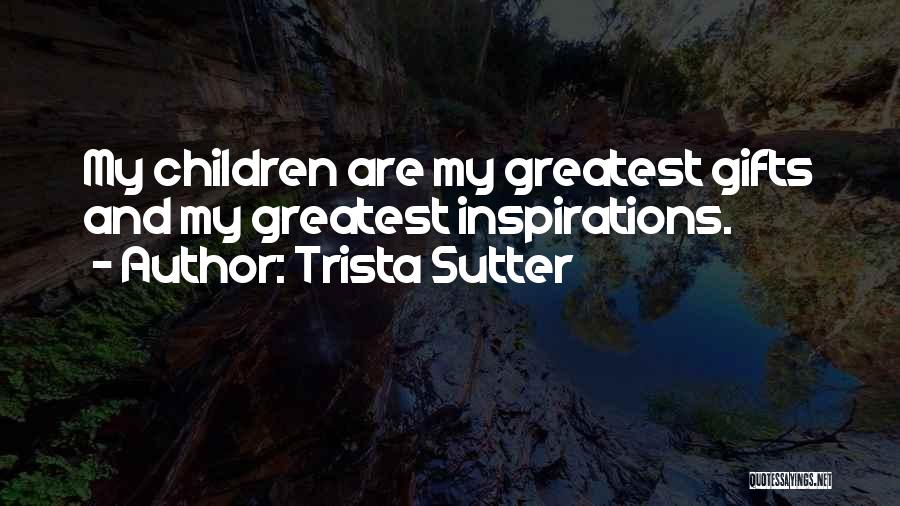 Trista Sutter Quotes: My Children Are My Greatest Gifts And My Greatest Inspirations.