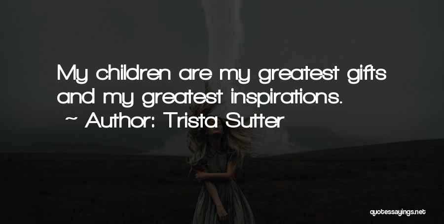 Trista Sutter Quotes: My Children Are My Greatest Gifts And My Greatest Inspirations.