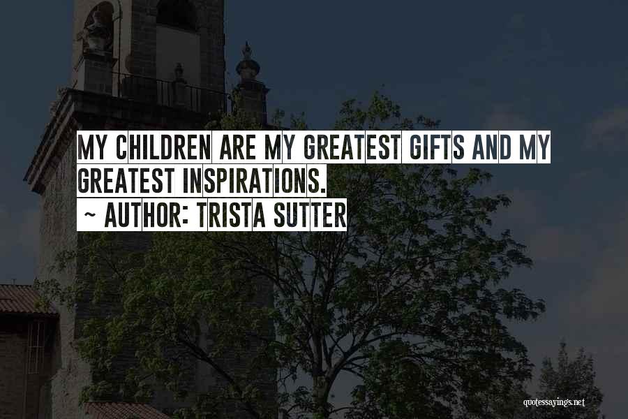 Trista Sutter Quotes: My Children Are My Greatest Gifts And My Greatest Inspirations.