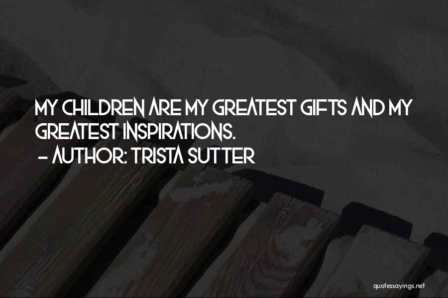 Trista Sutter Quotes: My Children Are My Greatest Gifts And My Greatest Inspirations.