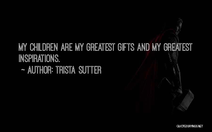 Trista Sutter Quotes: My Children Are My Greatest Gifts And My Greatest Inspirations.