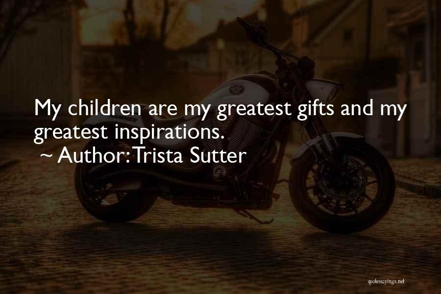 Trista Sutter Quotes: My Children Are My Greatest Gifts And My Greatest Inspirations.