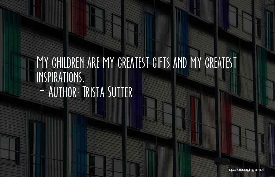 Trista Sutter Quotes: My Children Are My Greatest Gifts And My Greatest Inspirations.