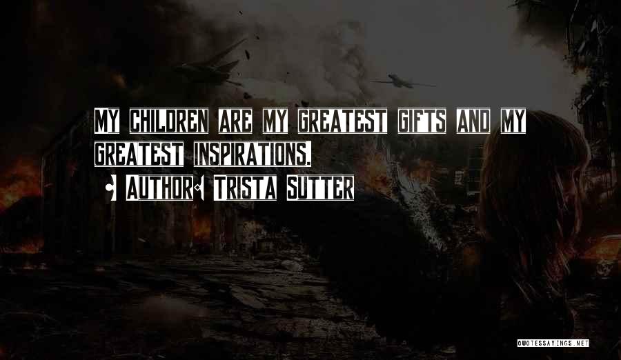 Trista Sutter Quotes: My Children Are My Greatest Gifts And My Greatest Inspirations.