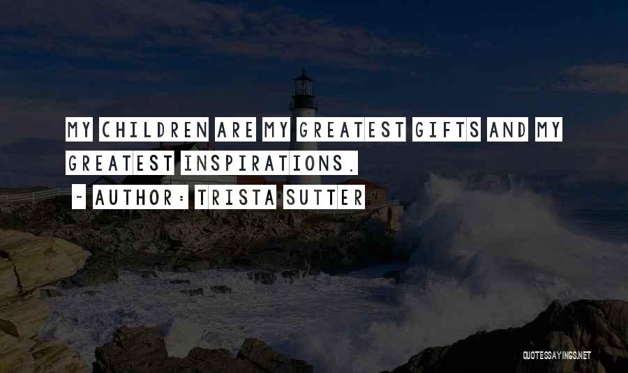 Trista Sutter Quotes: My Children Are My Greatest Gifts And My Greatest Inspirations.