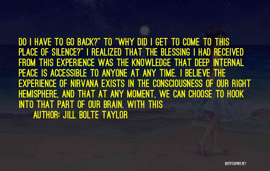 Jill Bolte Taylor Quotes: Do I Have To Go Back? To Why Did I Get To Come To This Place Of Silence? I Realized