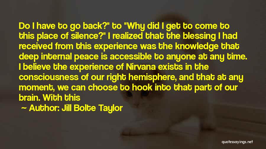 Jill Bolte Taylor Quotes: Do I Have To Go Back? To Why Did I Get To Come To This Place Of Silence? I Realized